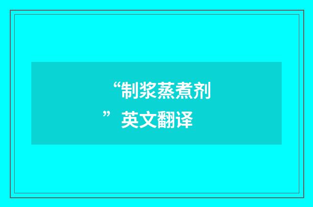 “制浆蒸煮剂”英文翻译