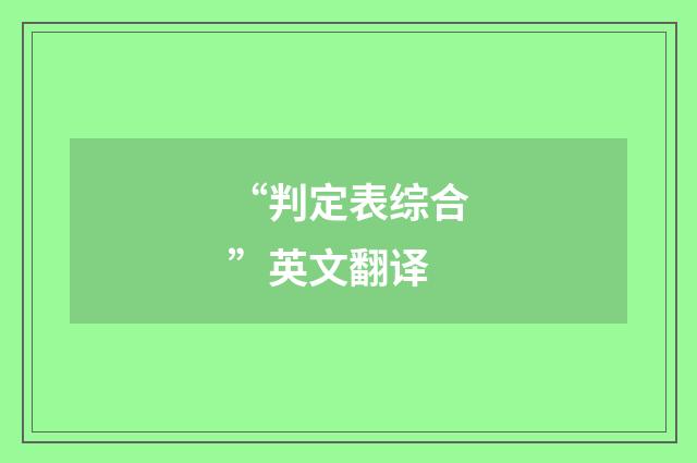 “判定表综合”英文翻译