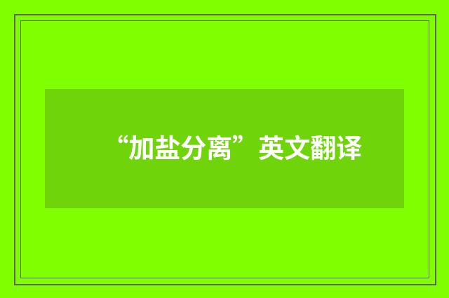 “加盐分离”英文翻译
