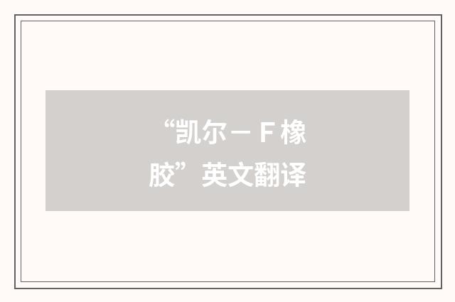 “凯尔－Ｆ橡胶”英文翻译