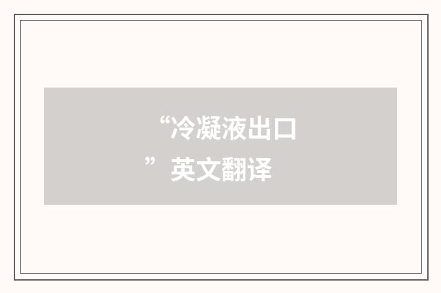 “冷凝液出口”英文翻译