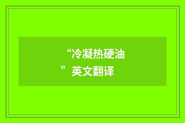 “冷凝热硬油”英文翻译