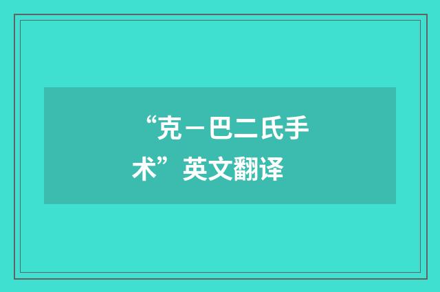 “克-巴二氏手术”英文翻译