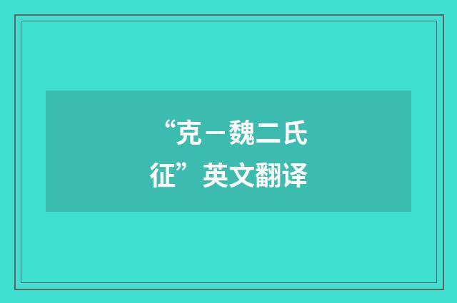 “克－魏二氏征”英文翻译