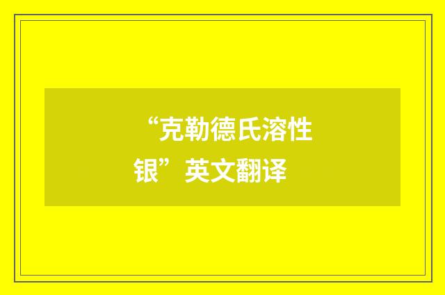 “克勒德氏溶性银”英文翻译