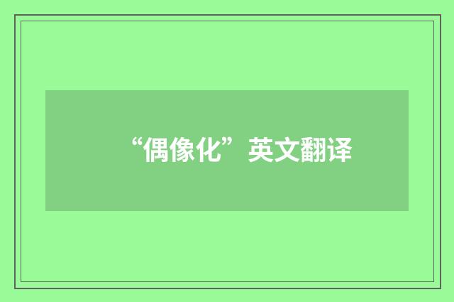 “偶像化”英文翻译