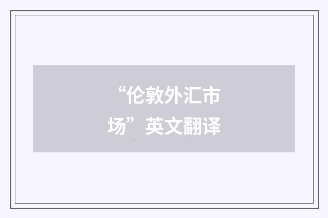 “伦敦外汇市场”英文翻译
