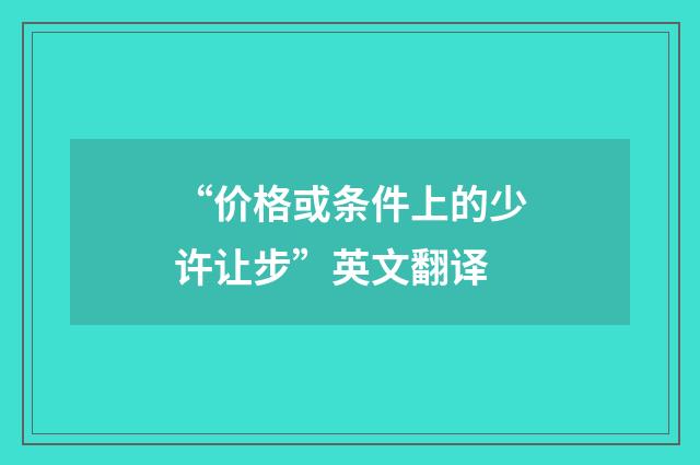 “价格或条件上的少许让步”英文翻译