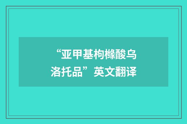 “亚甲基枸橼酸乌洛托品”英文翻译