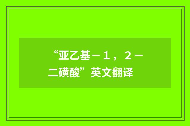 “亚乙基－１，２－二磺酸”英文翻译