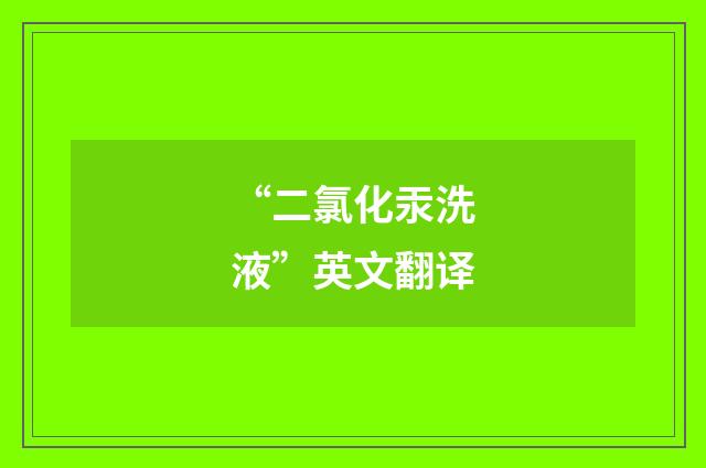 “二氯化汞洗液”英文翻译