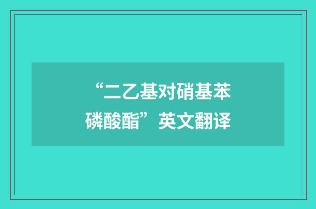 “二乙基对硝基苯磷酸酯”英文翻译