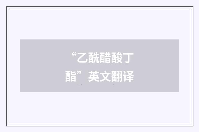 “乙酰醋酸丁酯”英文翻译