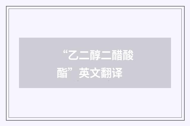 “乙二醇二醋酸酯”英文翻译