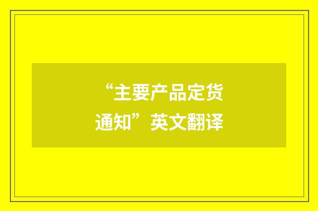 “主要产品定货通知”英文翻译