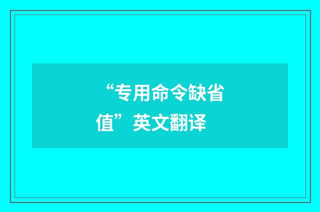 “专用命令缺省值”英文翻译