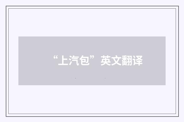 “上汽包”英文翻译