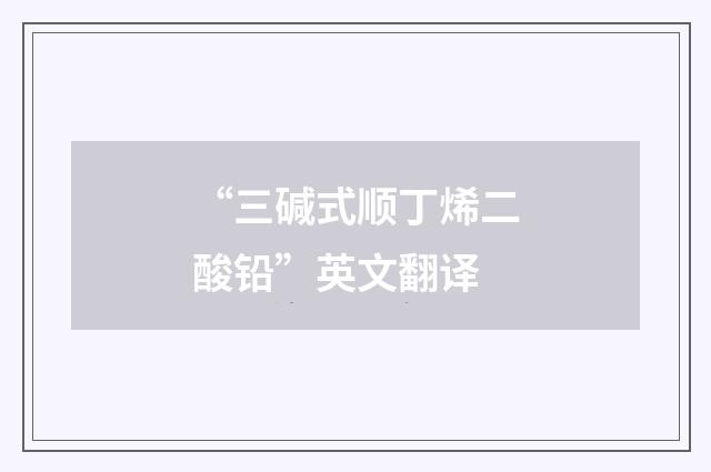 “三碱式顺丁烯二酸铅”英文翻译
