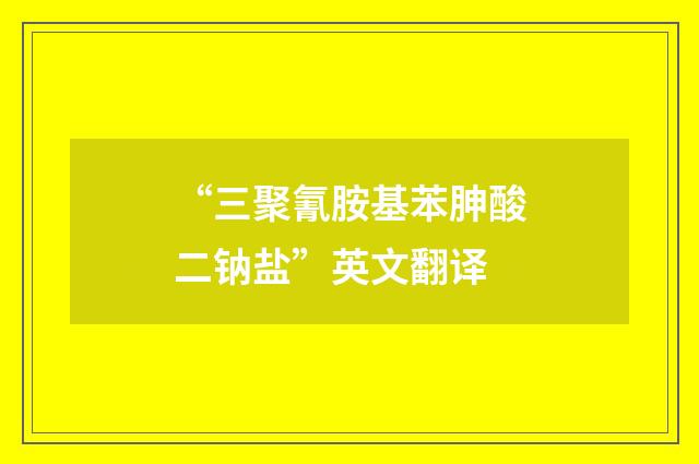 “三聚氰胺基苯胂酸二钠盐”英文翻译