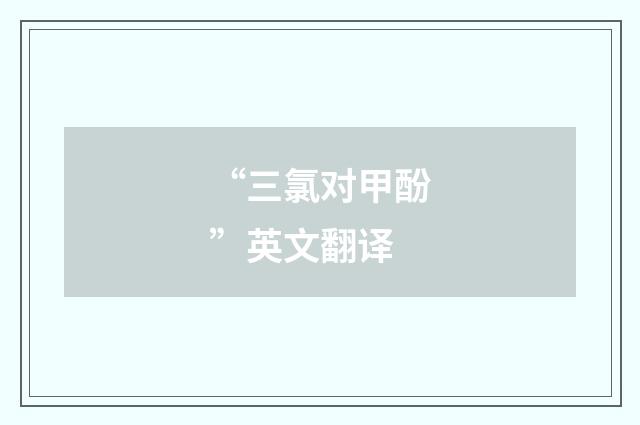 “三氯对甲酚”英文翻译
