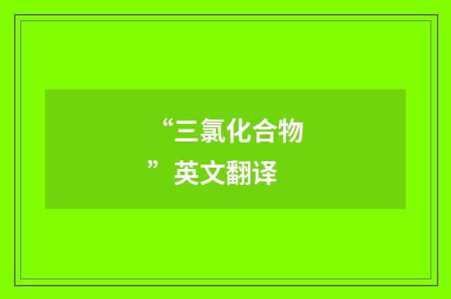 “三氯化合物”英文翻译