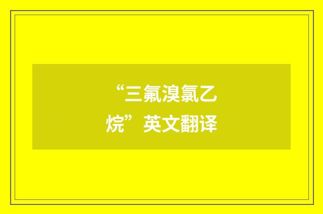 “三氟溴氯乙烷”英文翻译