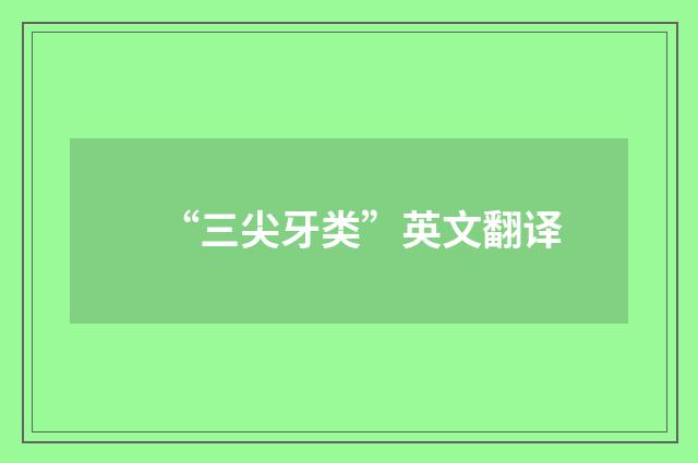 “三尖牙类”英文翻译