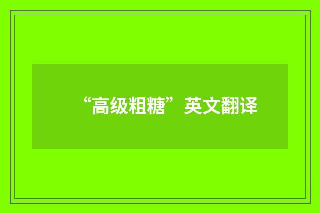 “高级粗糖”英文翻译