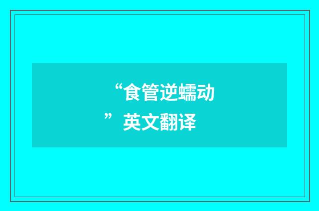 “食管逆蠕动”英文翻译
