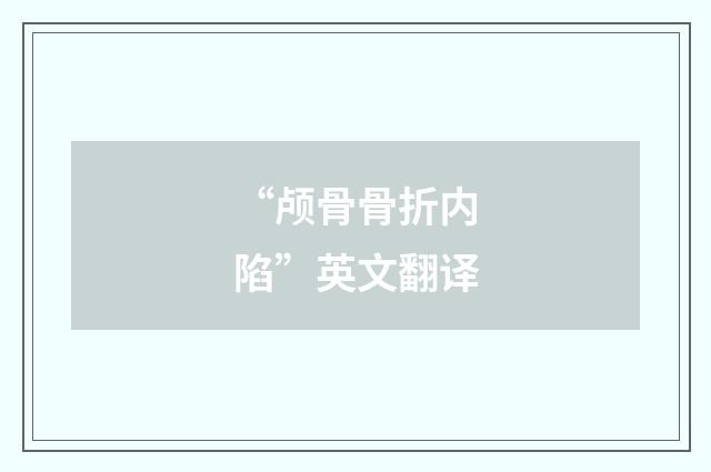 “颅骨骨折内陷”英文翻译