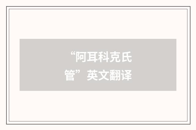 “阿耳科克氏管”英文翻译