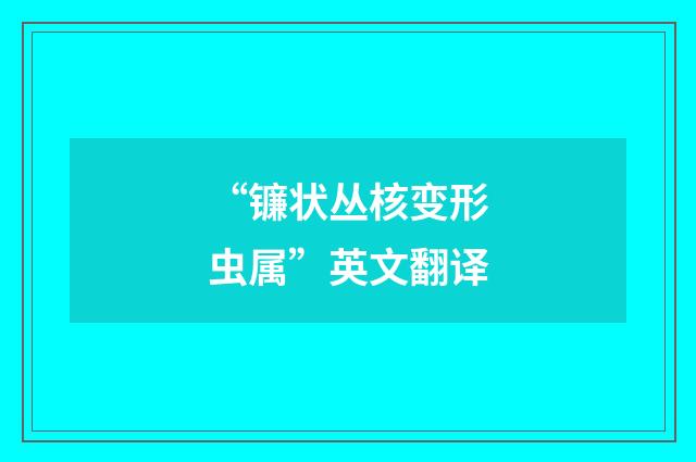 “镰状丛核变形虫属”英文翻译