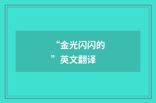 “金光闪闪的”英文翻译