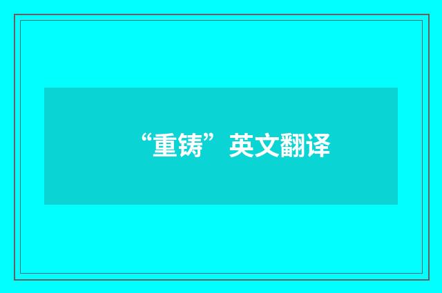 “重铸”英文翻译