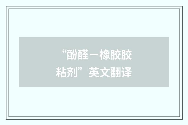“酚醛-橡胶胶粘剂”英文翻译