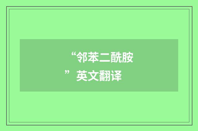 “邻苯二酰胺”英文翻译