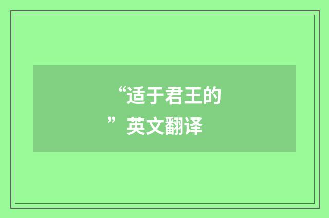“适于君王的”英文翻译