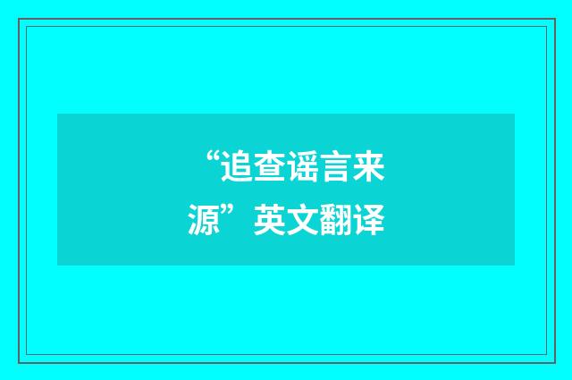 “追查谣言来源”英文翻译