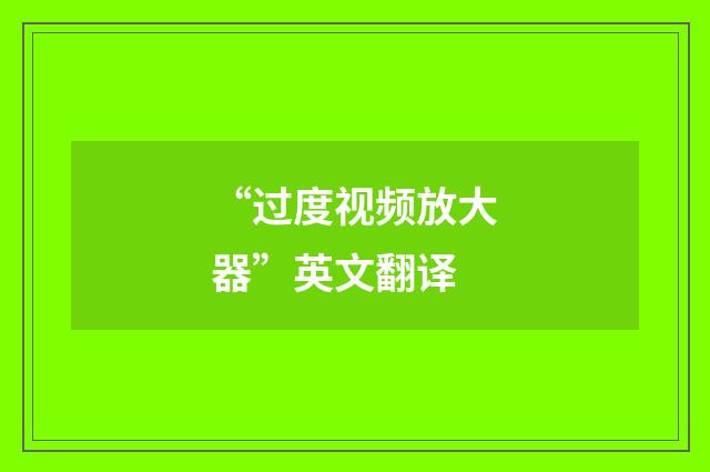 “过度视频放大器”英文翻译