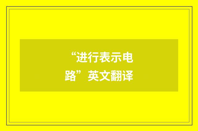 “进行表示电路”英文翻译