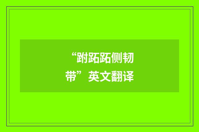 “跗跖跖侧韧带”英文翻译