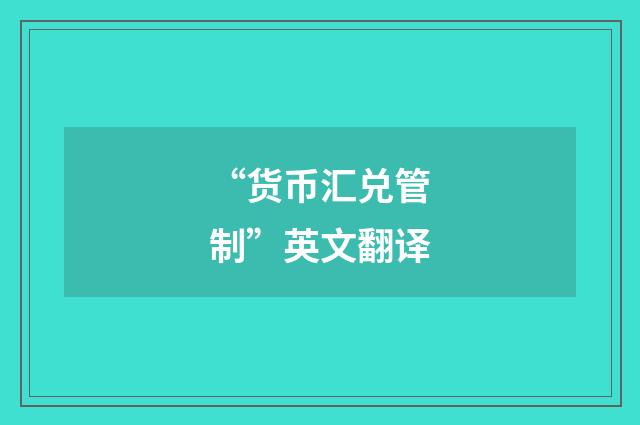 “货币汇兑管制”英文翻译
