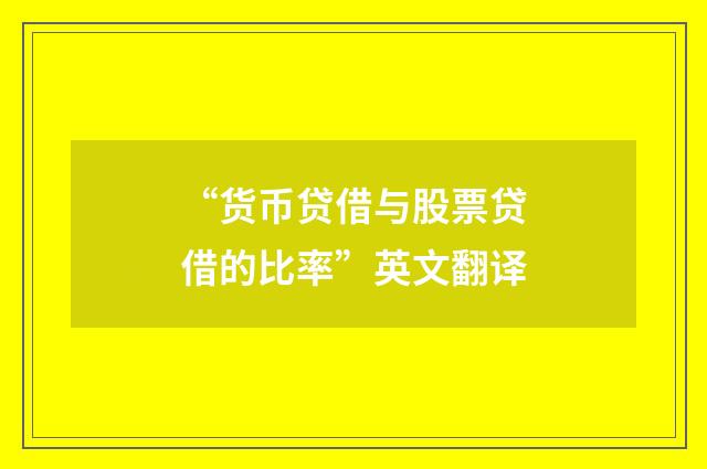 “货币贷借与股票贷借的比率”英文翻译