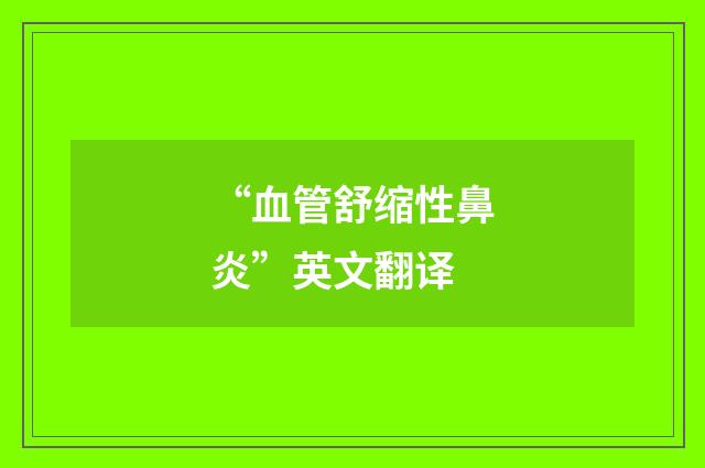 “血管舒缩性鼻炎”英文翻译