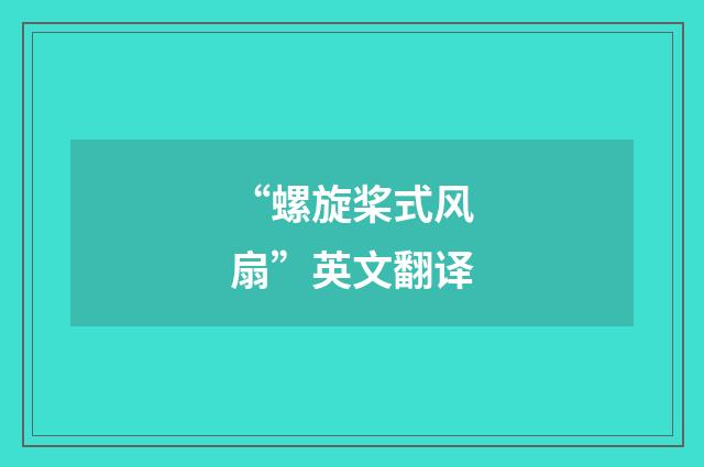 “螺旋桨式风扇”英文翻译