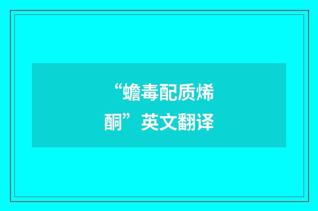 “蟾毒配质烯酮”英文翻译