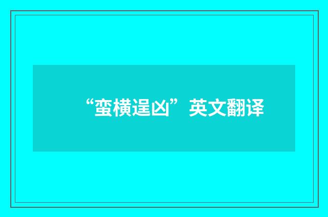“蛮横逞凶”英文翻译