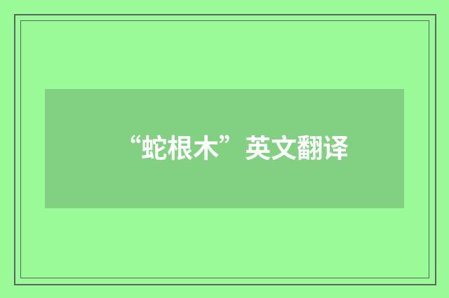 “蛇根木”英文翻译