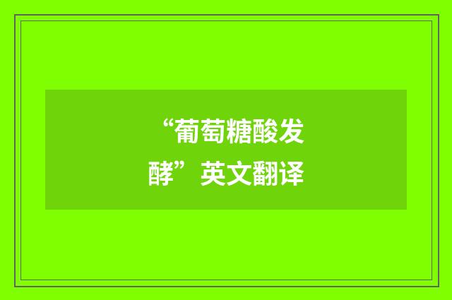 “葡萄糖酸发酵”英文翻译