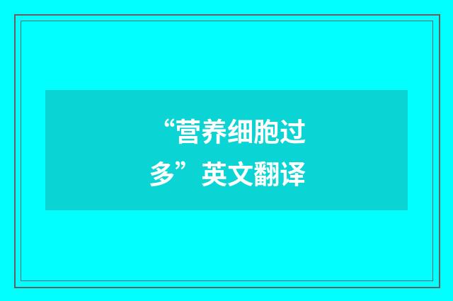 “营养细胞过多”英文翻译